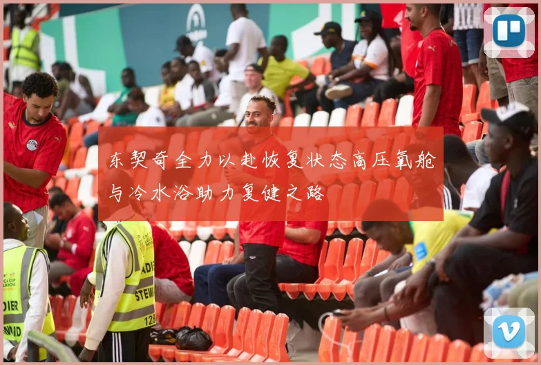 东契奇全力以赴恢复状态高压氧舱与冷水浴助力复健之路