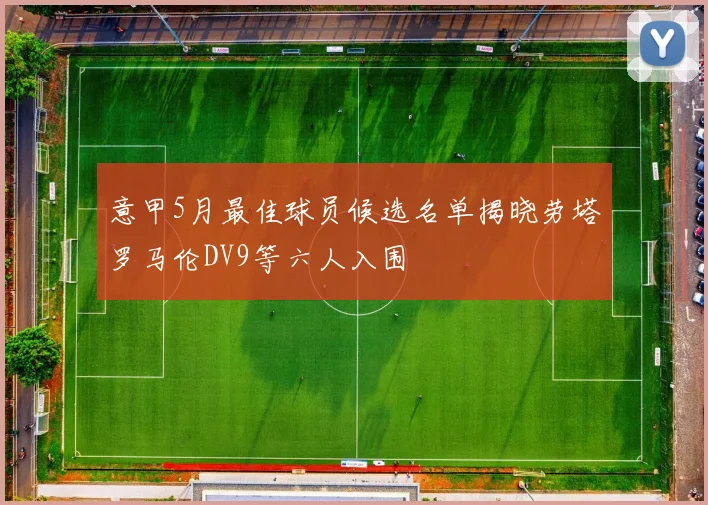意甲5月最佳球员候选名单揭晓劳塔罗马伦DV9等六人入围